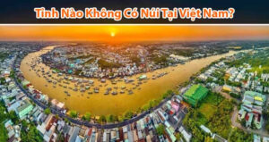 Những tỉnh không có núi tại Việt Nam hiện nay?