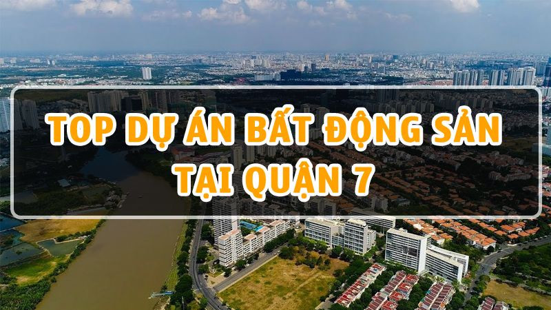 Top 10 Dự Án Bất Động Sản Tại Quận 7 Đáng Đầu Tư Nhất Năm 2023