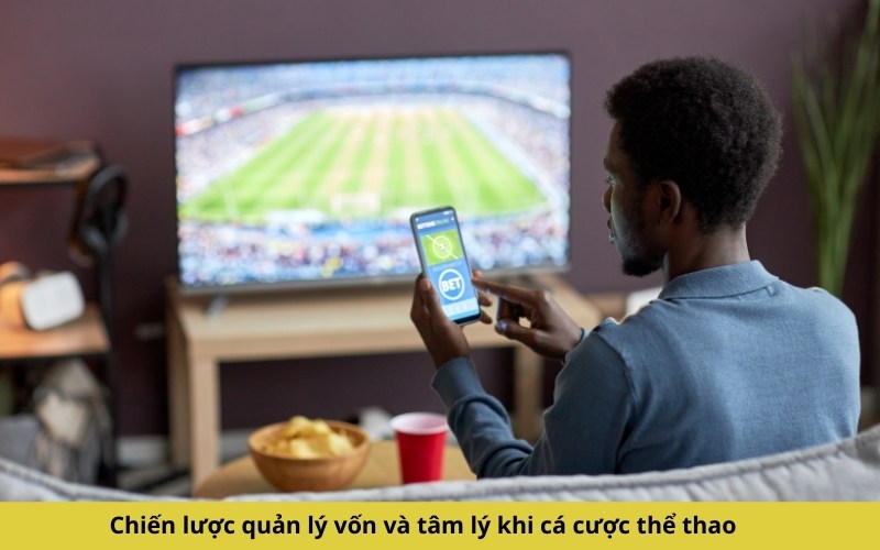 Chiến lược quản lý vốn và tâm lý khi cá cược thể thao